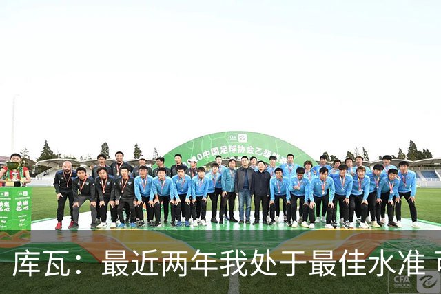 库瓦：最近两年我处于最佳水准 可以说我们是赢家